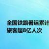 全国铁路暑运累计发送旅客超8亿人次