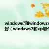 windows7和windowsxp哪个好（windows7和xp哪个好）