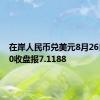 在岸人民币兑美元8月26日16:30收盘报7.1188