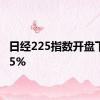 日经225指数开盘下跌0.5%