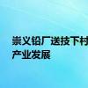 崇义铅厂送技下村赋能产业发展