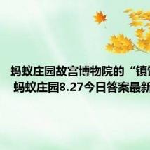 蚂蚁庄园故宫博物院的“镇馆之宝” 蚂蚁庄园8.27今日答案最新