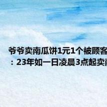 爷爷卖南瓜饼1元1个被顾客劝涨价：23年如一日凌晨3点起卖南瓜饼