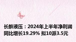 长龄液压：2024年上半年净利润同比增长19.29% 拟10派3.5元