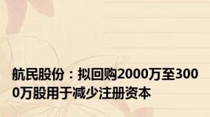 航民股份：拟回购2000万至3000万股用于减少注册资本