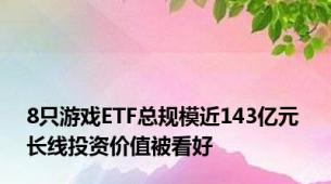 8只游戏ETF总规模近143亿元 长线投资价值被看好