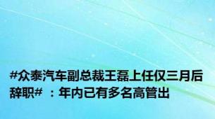 #众泰汽车副总裁王磊上任仅三月后辞职# ：年内已有多名高管出