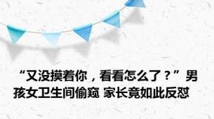 “又没摸着你，看看怎么了？”男孩女卫生间偷窥 家长竟如此反怼