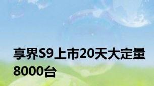 享界S9上市20天大定量8000台