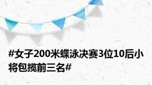 #女子200米蝶泳决赛3位10后小将包揽前三名#