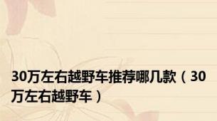 30万左右越野车推荐哪几款（30万左右越野车）