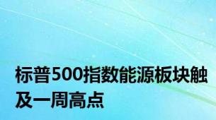 标普500指数能源板块触及一周高点