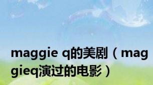 maggie q的美剧（maggieq演过的电影）