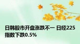 日韩股市开盘涨跌不一 日经225指数下跌0.5%