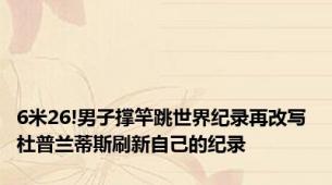 6米26!男子撑竿跳世界纪录再改写 杜普兰蒂斯刷新自己的纪录