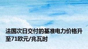 法国次日交付的基准电力价格升至71欧元/兆瓦时