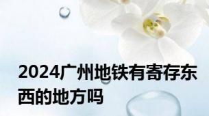 2024广州地铁有寄存东西的地方吗