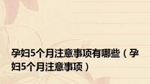 孕妇5个月注意事项有哪些（孕妇5个月注意事项）