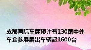 成都国际车展预计有130家中外车企参展展出车辆超1600台