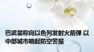 巴武装称向以色列发射火箭弹 以中部城市响起防空警报