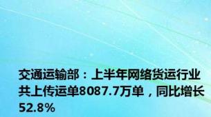 交通运输部：上半年网络货运行业共上传运单8087.7万单，同比增长52.8%