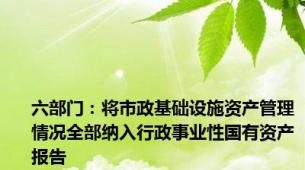 六部门：将市政基础设施资产管理情况全部纳入行政事业性国有资产报告