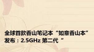 全球首款香山笔记本“如意香山本”发布：2.5GHz 第二代“