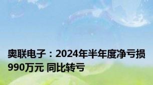 奥联电子：2024年半年度净亏损990万元 同比转亏