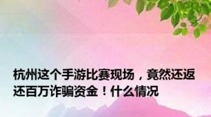 杭州这个手游比赛现场，竟然还返还百万诈骗资金！什么情况