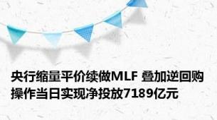 央行缩量平价续做MLF 叠加逆回购操作当日实现净投放7189亿元