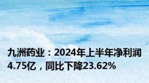 九洲药业：2024年上半年净利润4.75亿，同比下降23.62%