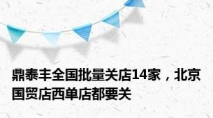 鼎泰丰全国批量关店14家，北京国贸店西单店都要关