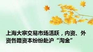 上海大宗交易市场活跃，内资、外资各路资本纷纷赴沪“淘金”