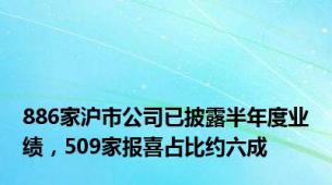 886家沪市公司已披露半年度业绩，509家报喜占比约六成