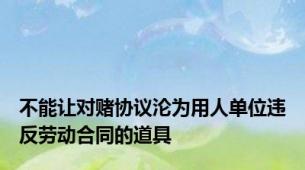 不能让对赌协议沦为用人单位违反劳动合同的道具