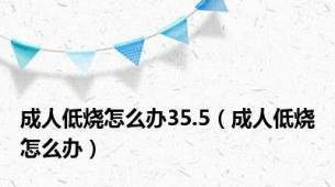 成人低烧怎么办35.5（成人低烧怎么办）