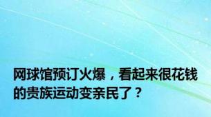 网球馆预订火爆，看起来很花钱的贵族运动变亲民了？