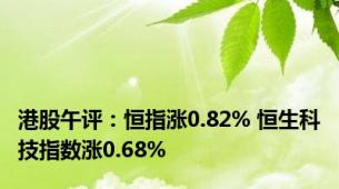 港股午评：恒指涨0.82% 恒生科技指数涨0.68%