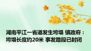 湖南平江一省道发生垮塌 镇政府：垮塌长度约20米 事发路段已封闭