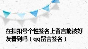 在扣扣号个性签名上留言能被好友看到吗（qq留言签名）