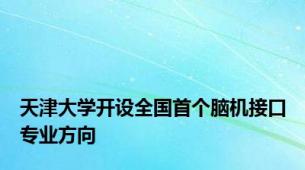 天津大学开设全国首个脑机接口专业方向