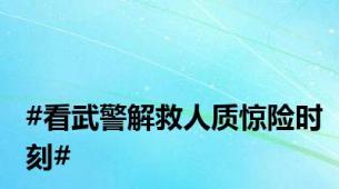 #看武警解救人质惊险时刻#