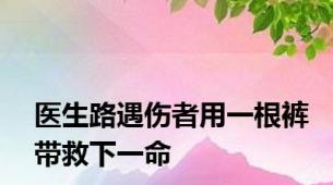 医生路遇伤者用一根裤带救下一命