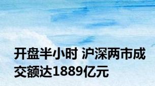 开盘半小时 沪深两市成交额达1889亿元