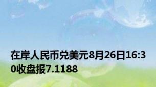 在岸人民币兑美元8月26日16:30收盘报7.1188