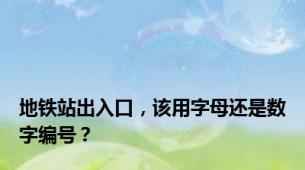 地铁站出入口，该用字母还是数字编号？