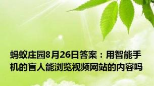 蚂蚁庄园8月26日答案：用智能手机的盲人能浏览视频网站的内容吗