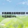 折叠屏概念股局部活跃 中亚股份午后涨超10%