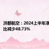 洪都航空：2024上半年净利润同比减少48.73%