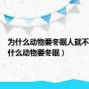 为什么动物要冬眠人就不用（为什么动物要冬眠）